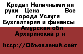 Кредит Наличными на руки › Цена ­ 50 000 - Все города Услуги » Бухгалтерия и финансы   . Амурская обл.,Архаринский р-н